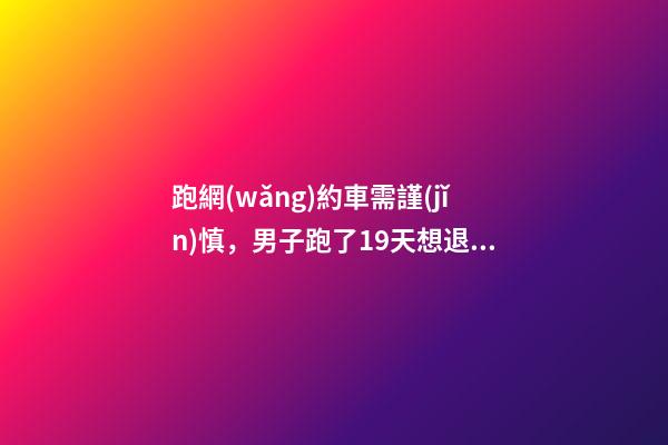 跑網(wǎng)約車需謹(jǐn)慎，男子跑了19天想退車倒欠公司1594元！